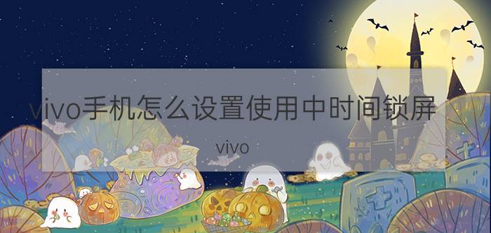 vivo手机怎么设置使用中时间锁屏 vivo s10pro怎么设置锁屏时间？